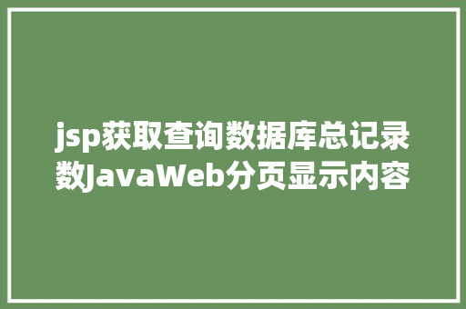 jsp获取查询数据库总记录数JavaWeb分页显示内容之分页查询的三种思绪数据库分页查询 Webpack