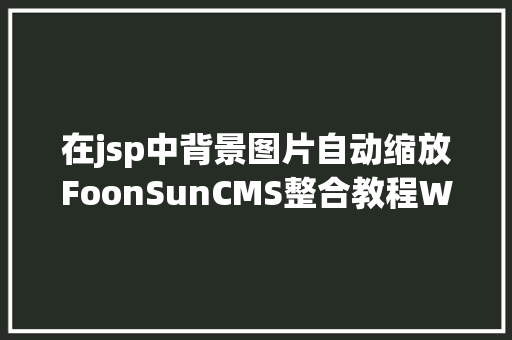 在jsp中背景图片自动缩放FoonSunCMS整合教程Word图片一键导入 PHP