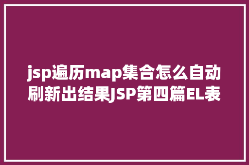 jsp遍历map集合怎么自动刷新出结果JSP第四篇EL表达式介绍回显数据自界说函数fn办法库等 Ruby