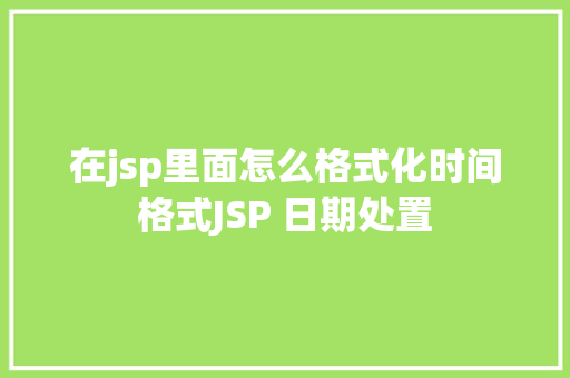 在jsp里面怎么格式化时间格式JSP 日期处置 Python