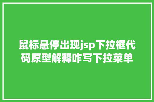 鼠标悬停出现jsp下拉框代码原型解释咋写下拉菜单