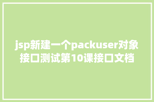 jsp新建一个packuser对象接口测试第10课接口文档 PHP