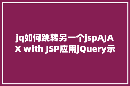 jq如何跳转另一个jspAJAX with JSP应用jQuery示例