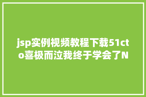 jsp实例视频教程下载51cto喜极而泣我终于学会了Nginx