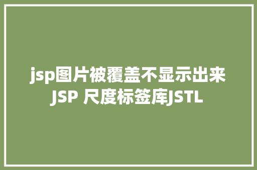 jsp图片被覆盖不显示出来JSP 尺度标签库JSTL CSS