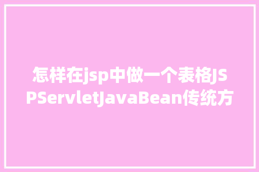 怎样在jsp中做一个表格JSPServletJavaBean传统方法实现简略单纯留言板制造注册登录留言 Webpack