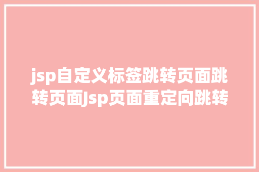 jsp自定义标签跳转页面跳转页面Jsp页面重定向跳转五种办法第四种第五种 Docker