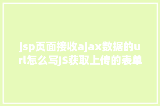 jsp页面接收ajax数据的url怎么写JS获取上传的表单内容应用Ajax异步上传 PHP