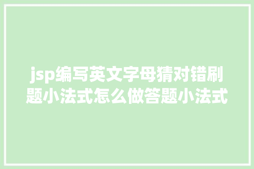 jsp编写英文字母猜对错刷题小法式怎么做答题小法式开辟制造流程