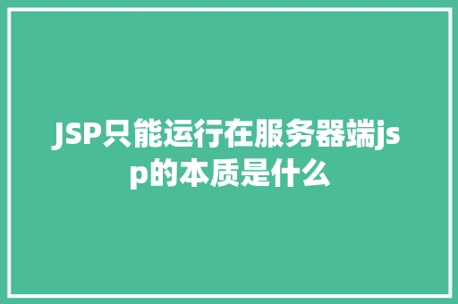 JSP只能运行在服务器端jsp的本质是什么 Python