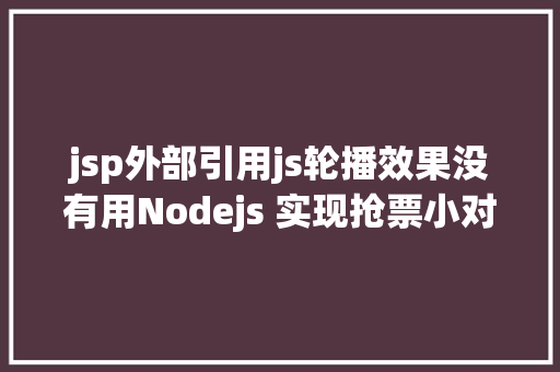 jsp外部引用js轮播效果没有用Nodejs 实现抢票小对象u0026短信通知提示上干货