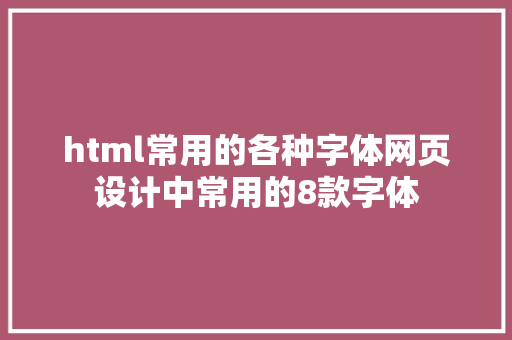 html常用的各种字体网页设计中常用的8款字体