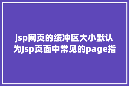 jsp网页的缓冲区大小默认为Jsp页面中常见的page指令 HTML