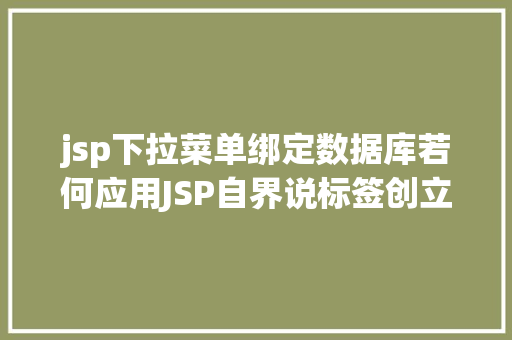 jsp下拉菜单绑定数据库若何应用JSP自界说标签创立下拉列表 CSS