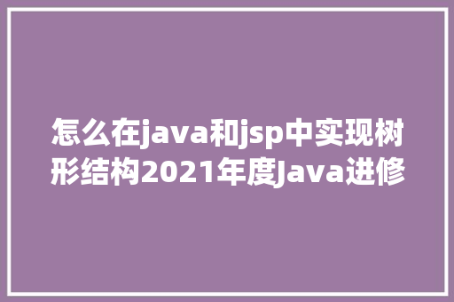 怎么在java和jsp中实现树形结构2021年度Java进修路线图推举