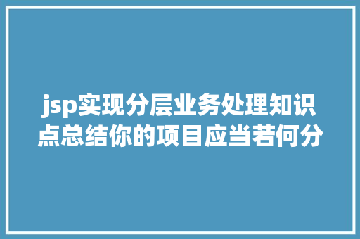 jsp实现分层业务处理知识点总结你的项目应当若何分层