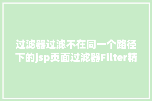 过滤器过滤不在同一个路径下的jsp页面过滤器Filter精髓常识点怎能不看