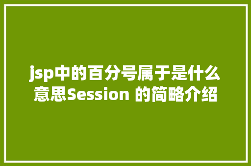 jsp中的百分号属于是什么意思Session 的简略介绍