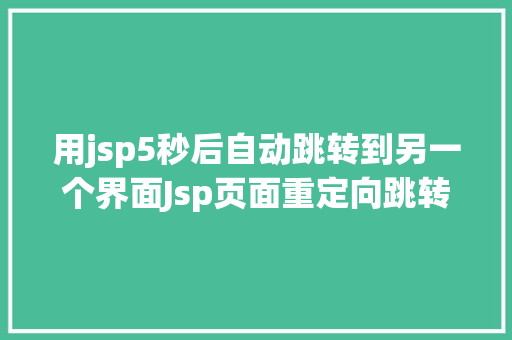 用jsp5秒后自动跳转到另一个界面Jsp页面重定向跳转五种办法第四种第五种 SQL