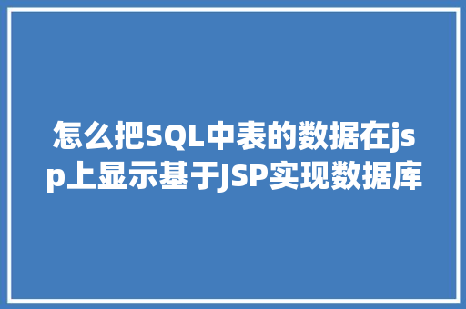 怎么把SQL中表的数据在jsp上显示基于JSP实现数据库中图片的存储与显示