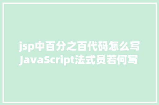 jsp中百分之百代码怎么写JavaScript法式员若何写出令人赞叹的高等代码