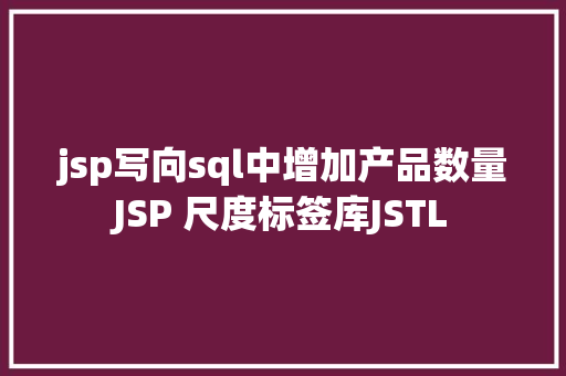 jsp写向sql中增加产品数量JSP 尺度标签库JSTL Docker