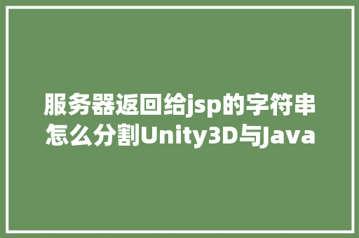 服务器返回给jsp的字符串怎么分割Unity3D与Java后台TomCat办事器传递数据和文件2传递文件 React