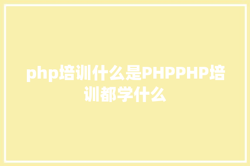 php培训什么是PHPPHP培训都学什么 HTML