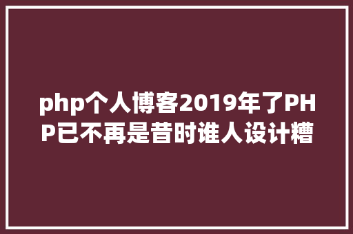 php个人博客2019年了PHP已不再是昔时谁人设计糟糕的说话