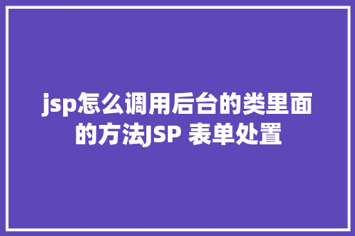 jsp怎么调用后台的类里面的方法JSP 表单处置 Bootstrap