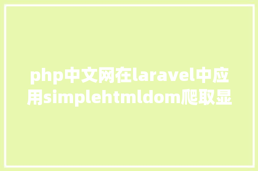 php中文网在laravel中应用simplehtmldom爬取显示整本小说