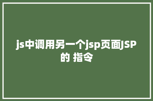 js中调用另一个jsp页面JSP的 指令 AJAX