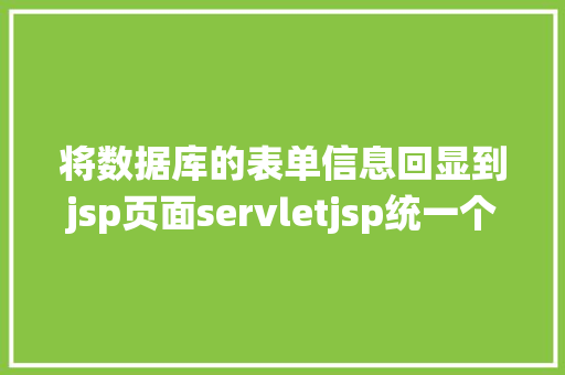 将数据库的表单信息回显到jsp页面servletjsp统一个页面上传文字图片并将图片地址保留到MYSQL Webpack