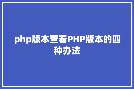 php版本查看PHP版本的四种办法