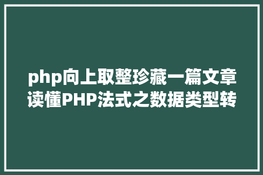 php向上取整珍藏一篇文章读懂PHP法式之数据类型转换与数组