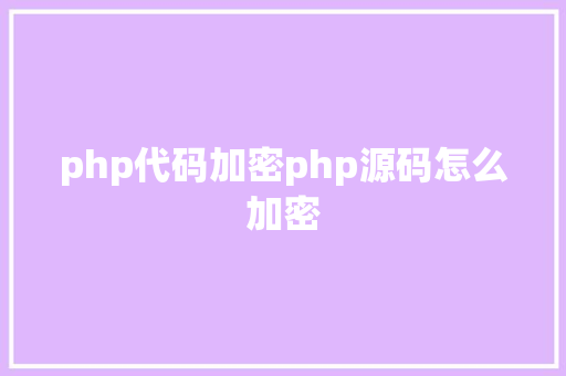 php代码加密php源码怎么加密