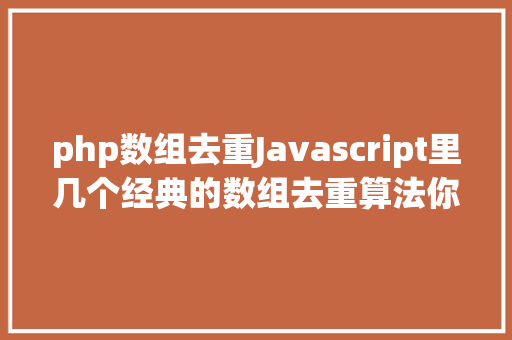 php数组去重Javascript里几个经典的数组去重算法你可能会用到