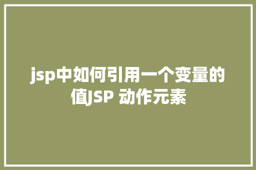 jsp中如何引用一个变量的值JSP 动作元素 React