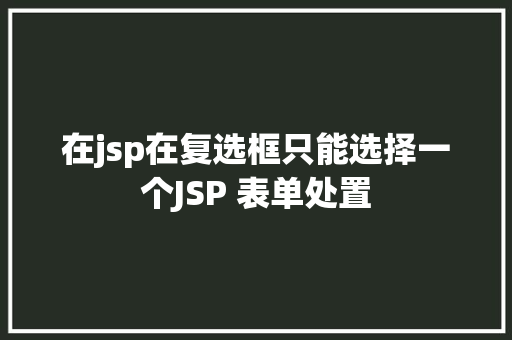 在jsp在复选框只能选择一个JSP 表单处置 NoSQL