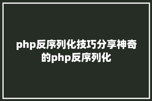 php反序列化技巧分享神奇的php反序列化