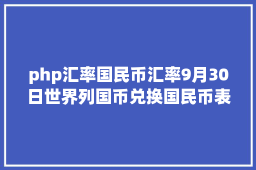 php汇率国民币汇率9月30日世界列国币兑换国民币表