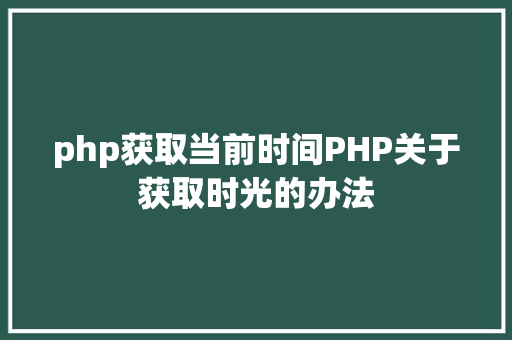 php获取当前时间PHP关于获取时光的办法