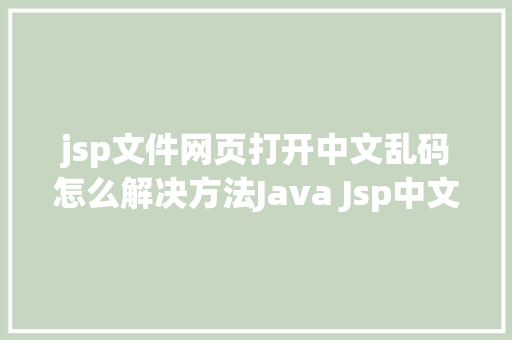 jsp文件网页打开中文乱码怎么解决方法Java Jsp中文乱码解决办法 Webpack