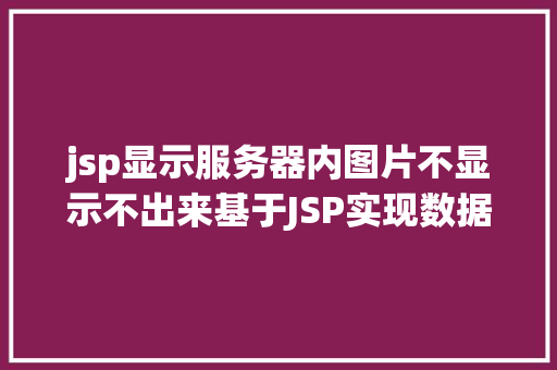 jsp显示服务器内图片不显示不出来基于JSP实现数据库中图片的存储与显示 Python