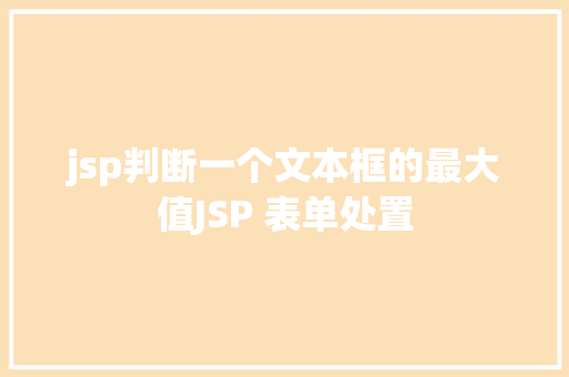 jsp判断一个文本框的最大值JSP 表单处置 JavaScript