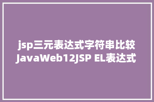 jsp三元表达式字符串比较JavaWeb12JSP EL表达式JSTL标签 GraphQL