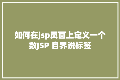 如何在jsp页面上定义一个数JSP 自界说标签 Java