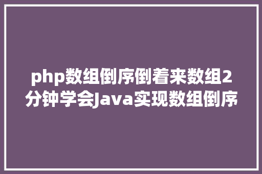 php数组倒序倒着来数组2分钟学会Java实现数组倒序输出