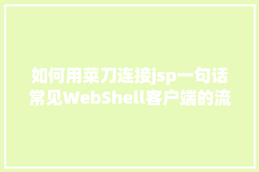 如何用菜刀连接jsp一句话常见WebShell客户端的流量特点及检测思绪 NoSQL