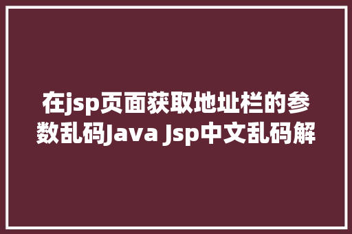 在jsp页面获取地址栏的参数乱码Java Jsp中文乱码解决办法 RESTful API